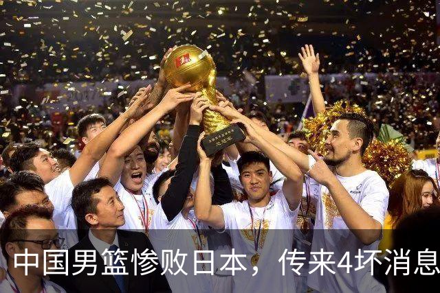 中国男篮惨败日本，传来4坏消息1好消息，三分25中7、篮板41比47，郭士强或下课