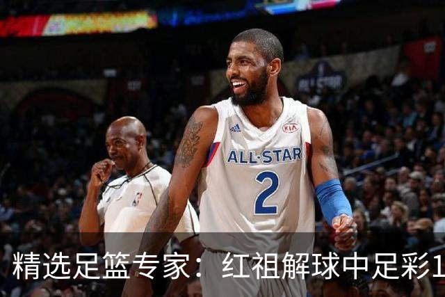 精选足篮专家：红祖解球中足彩13万 杨超擒11万